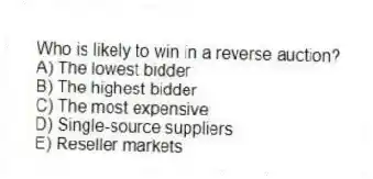Who is likely to win in a reverse auction?
A) The lowest bidder
B) The highest bidder
C) The most expensive
D) Single-source suppliers
E) Reseller markets