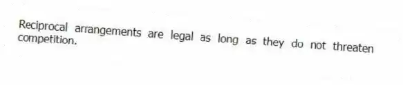 Reciprocal arrangements are legal as long as they do not threaten competition.