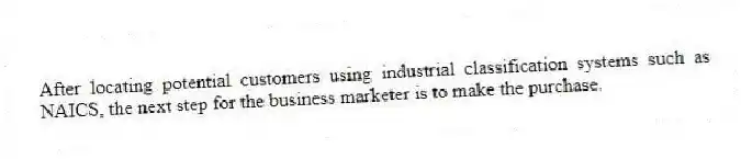 After locating potential customers using industrial classification systems such as NAICS, the next step for the business marketer is to make the purchase.