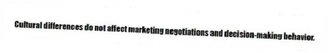 Cultural differences do not affect marketing negotiations and decision-making behavior.