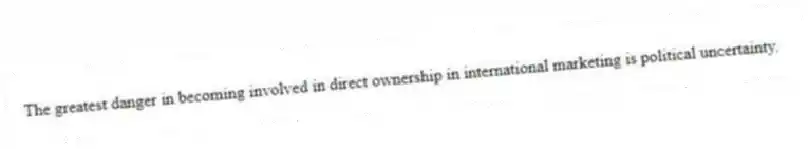 The greatest danger in becoming involved in direct ownership in international marketing is political uncertainty.