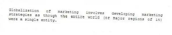 Globalization of marketing involves developing marketing strategies as though the entire world (or major regions of it) were a single entity.
