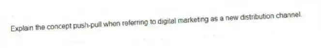 Explain the concept push-pull when referring to digital marketing as a new distribution channel.