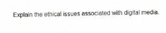 Explain the ethical issues associated with digital media.