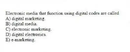 Electronic media that function using digital codes are called
A) digital marketing.
B) digital media.
C) electronic marketing.
D) digital electronics.
E) e-marketing.