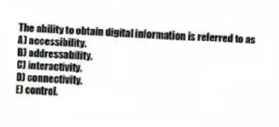 The ability to obtain digital information is referred to as
A) accessibility.
B) addressability.
C) interactivity.
D) connectivity.
E) control.