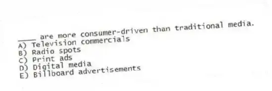 ____ are more consumer-driven than traditional media.
A) Television commercials
B) Radio spots
C) Print ads
D) Digital media
E) Billboard advertisements