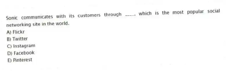 Sonic communicates with its customers through ____, which is the most popular social networking site in the world.
A) Flickr
B) Twitter
C) Instagram
D) Facebook
E) Pinterest