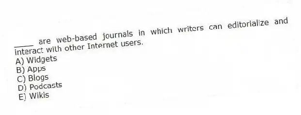 ____ are web-based journals in which writers can editorialize and interact with other Internet users.
A) Widgets
B) Apps
C) Blogs
D) Podcasts
E) Wikis