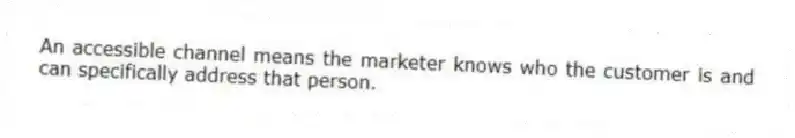 An accessible channel means the marketer knows who the customer is and can specifically address that person.
