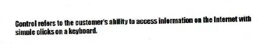 Control refers to the customer's ability to access information on the Internet with simple clicks on a keyboard.