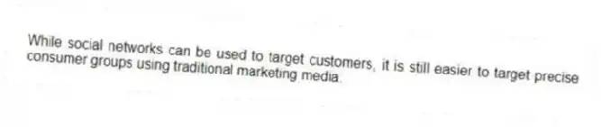 While social networks can be used to target customers, it is still easier to target precise consumer groups using traditional marketing media.