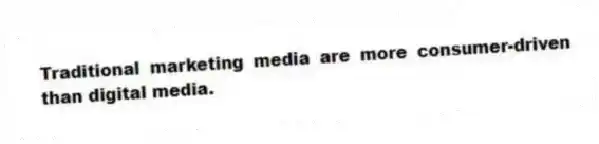 Traditional marketing media are more consumer-driven than digital media.