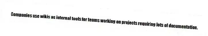Companies use wikis as internal tools for teams working on projects requiring lots of documentation.