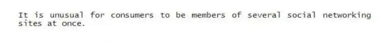 It is unusual for consumers to be members of several social networking sites at once.