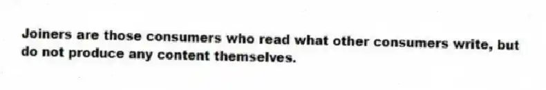 Joiners are those consumers who read what other consumers write, but do not produce any content themselves.