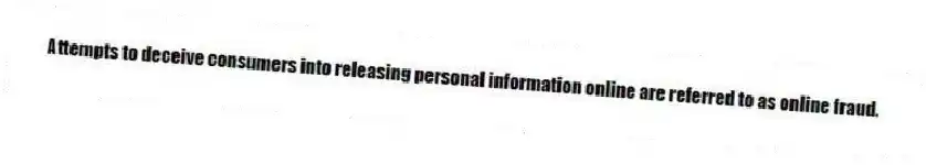 Attempts to deceive consumers into releasing personal information online are referred to as online fraud.