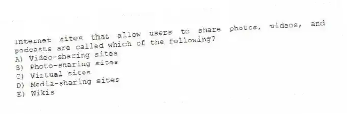 Internet sites that allow users to share photos, videos, and podcasts are called which of the following?
A) Video-sharing sites
B) Photo-sharing sites
C) Virtual sites
D) Media-sharing sites
E) Wikis