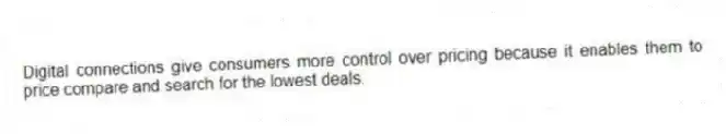 Digital connections give consumers more control over pricing because it enables them to price compare and search for the lowest deals.