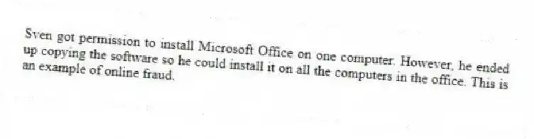 Sven got permission to install Microsoft Office on one computer. However, he ended up copying the software so he could install it on all the computers in the office. This is an example of online fraud.
