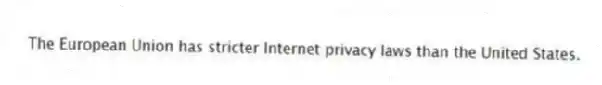 The European Union has stricter Internet privacy laws than the United States.