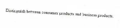 Distinguish between consumer products and business products.