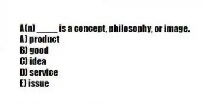 A(n) ____ is a concept, philosophy, or image.
A) product
B) good
C) idea
D) service
E) issue