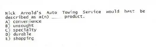 Nick Arnold's Auto Towing Service would best be described as a(n) ____ product.
A) convenience
B) unsought
C) specialty
D) durable
E) shopping