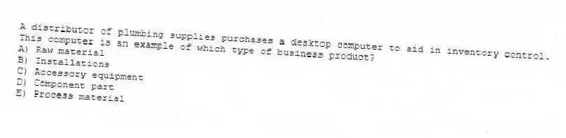 A distributor of plumbing supplies purchases a desktop computer to aid in inventory control. This computer is an example of which type of business product?
A) Raw material
B) Installations
C) Accessory equipment
D) Component part
E) Process material