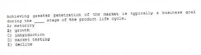 Achieving greater penetration of the market is typically a business goal during the ____ stage of the product life cycle.
A) maturity
B) growth
C) introduction
D) market testing
E) decline