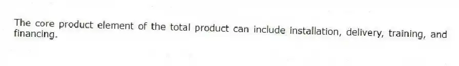The core product element of the total product can include installation, delivery, training, and financing.