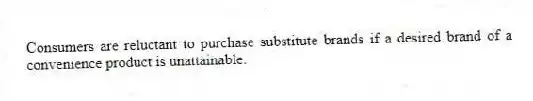 Consumers are reluctant to purchase substitute brands if a desired brand of a convenience product is unattainable.