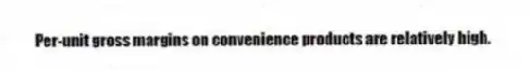 Per-unit gross margins on convenience products are relatively high.