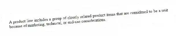 A product line includes a group of closely related product items that are considered to be a unit because of marketing, technical, or end-use considerations.
