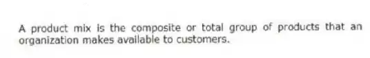 A product mix is the composite or total group of products that an organization makes available to customers.