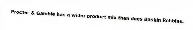 Procter & Gamble has a wider product mix than does Baskin Robbins.