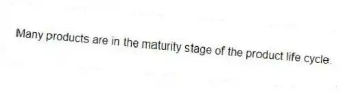 Many products are in the maturity stage of the product life cycle.