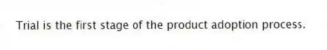 Trial is the first stage of the product adoption process.