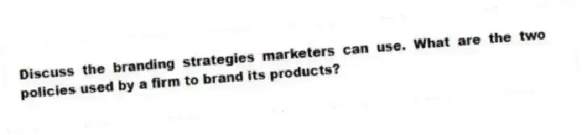 Discuss the branding strategies marketers can use. What are the two policies used by a firm to brand its products?