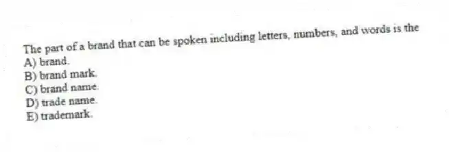 The part of a brand that can be spoken including letters, numbers, and words is the
A) brand.
B) brand mark.
C) brand name.
D) trade name.
E) trademark.