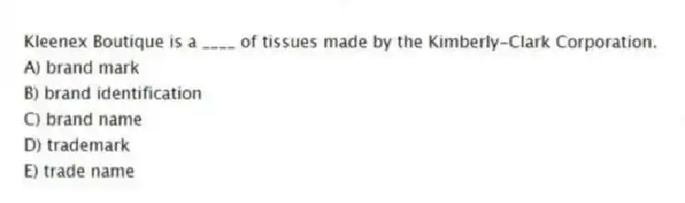 Kleenex Boutique is a ____ of tissues made by the Kimberly-Clark Corporation.
A) brand mark
B) brand identification
C) brand name
D) trademark
E) trade name