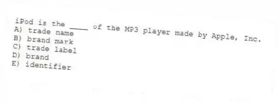 iPod is the ____ of the MP3 player made by Apple, Inc.
A) trade name
B) brand mark
C) trade label
D) brand
E) identifier