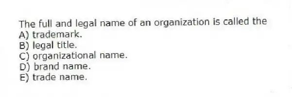 The full and legal name of an organization is called the
A) trademark.
B) legal title.
C) organizational name.
D) brand name.
E) trade name.