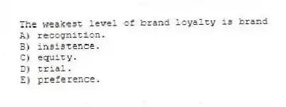 The weakest level of brand loyalty is brand
A) recognition.
B) insistence.
C) equity.
D) trial.
E) preference.