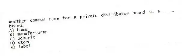 Another common name for a private distributor brand is a ____ brand.
A) home
B) manufacturer
C) generic
D) store
E) label