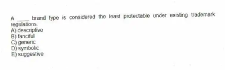 A ____ brand type is considered the least protectable under existing trademark regulations.
A) descriptive
B) fanciful
C) generic
D) symbolic
E) suggestive