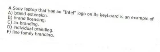 A Sony laptop that has an "Intel" logo on its keyboard is an example of
A) brand extension.
B) brand licensing.
C) co-branding.
D) individual branding.
E) line family branding.