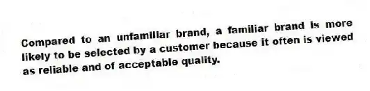 Compared to an unfamiliar brand, a familiar brand is more likely to be selected by a customer because it often is viewed as reliable and of acceptable quality.