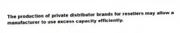 The production of private distributor brands for resellers may allow a manufacturer to use excess capacity efficiently.
