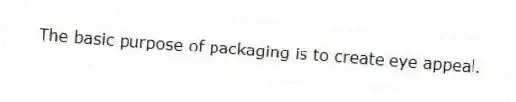 The basic purpose of packaging is to create eye appeal.